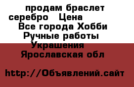 продам браслет серебро › Цена ­ 10 000 - Все города Хобби. Ручные работы » Украшения   . Ярославская обл.